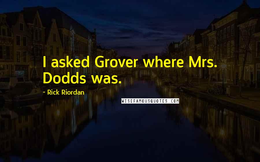 Rick Riordan Quotes: I asked Grover where Mrs. Dodds was.