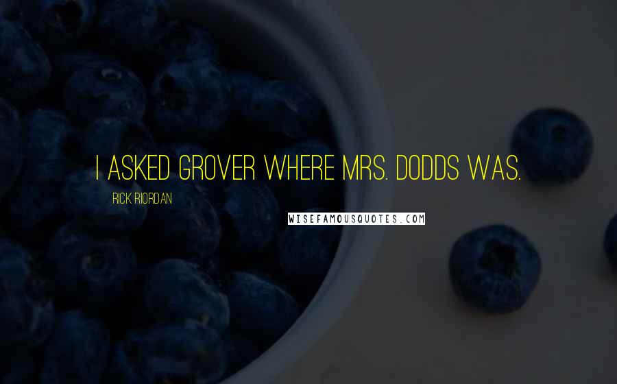 Rick Riordan Quotes: I asked Grover where Mrs. Dodds was.