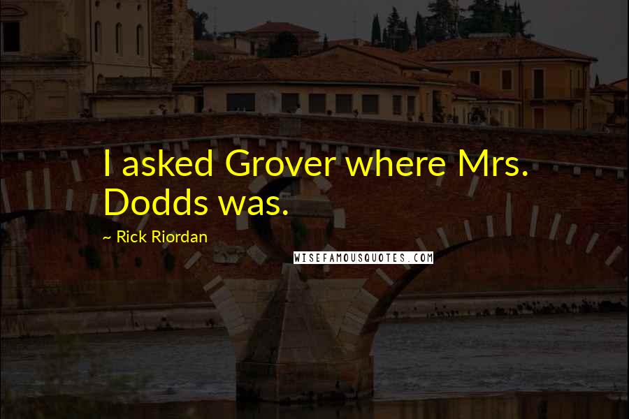 Rick Riordan Quotes: I asked Grover where Mrs. Dodds was.