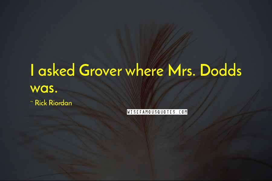 Rick Riordan Quotes: I asked Grover where Mrs. Dodds was.