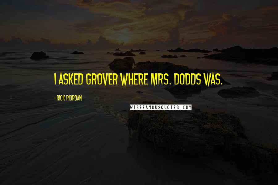 Rick Riordan Quotes: I asked Grover where Mrs. Dodds was.