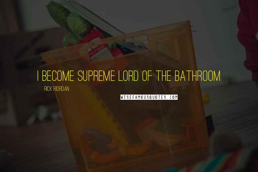 Rick Riordan Quotes: I Become Supreme Lord of the Bathroom