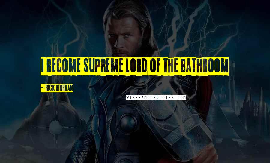 Rick Riordan Quotes: I Become Supreme Lord of the Bathroom