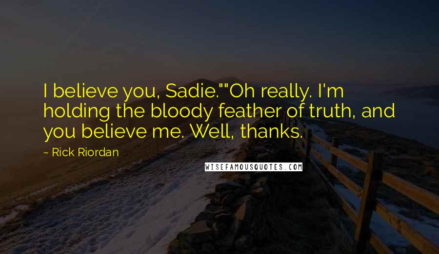 Rick Riordan Quotes: I believe you, Sadie.""Oh really. I'm holding the bloody feather of truth, and you believe me. Well, thanks.