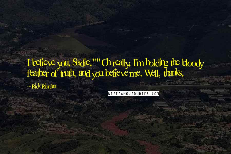 Rick Riordan Quotes: I believe you, Sadie.""Oh really. I'm holding the bloody feather of truth, and you believe me. Well, thanks.