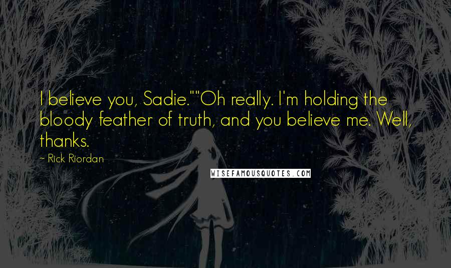 Rick Riordan Quotes: I believe you, Sadie.""Oh really. I'm holding the bloody feather of truth, and you believe me. Well, thanks.