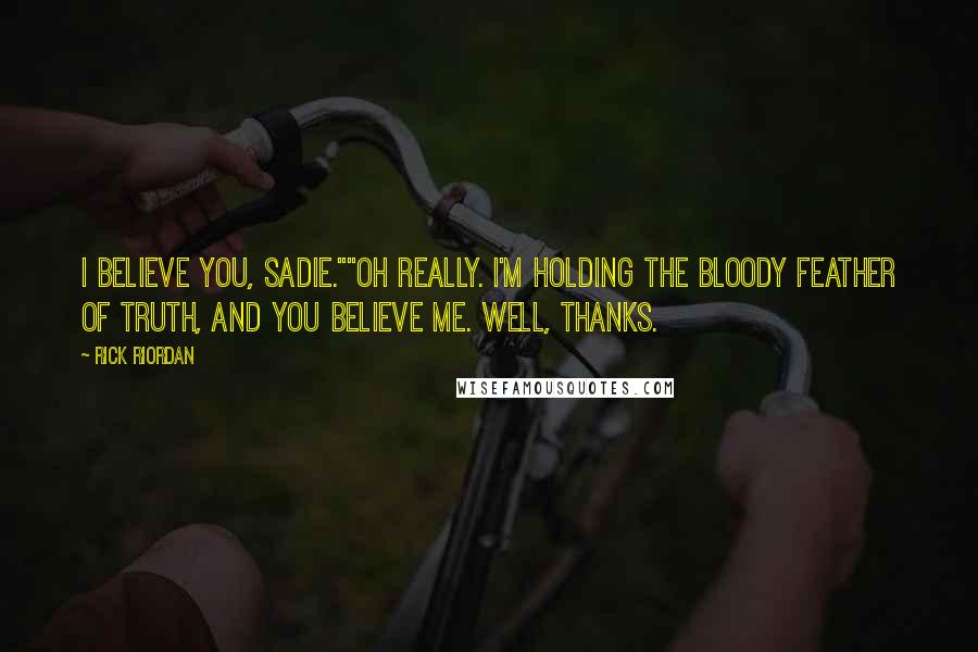 Rick Riordan Quotes: I believe you, Sadie.""Oh really. I'm holding the bloody feather of truth, and you believe me. Well, thanks.