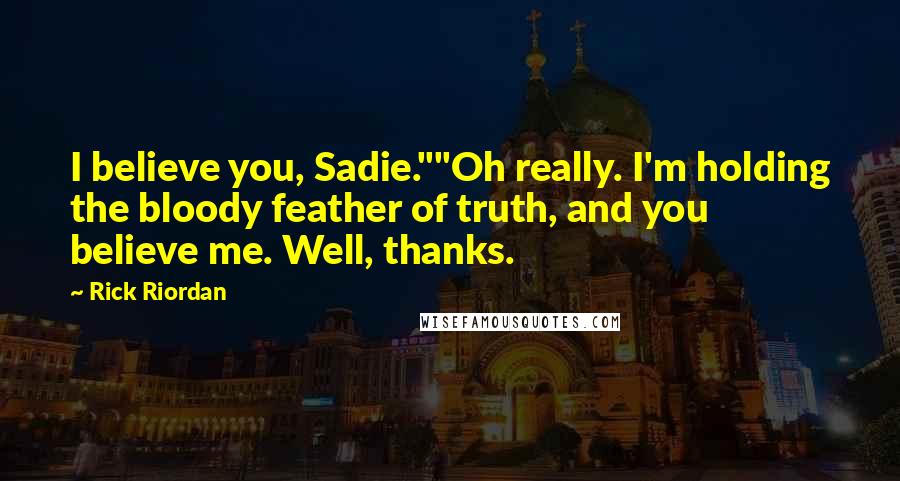 Rick Riordan Quotes: I believe you, Sadie.""Oh really. I'm holding the bloody feather of truth, and you believe me. Well, thanks.