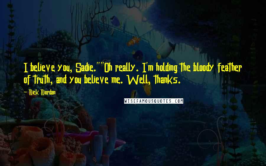 Rick Riordan Quotes: I believe you, Sadie.""Oh really. I'm holding the bloody feather of truth, and you believe me. Well, thanks.