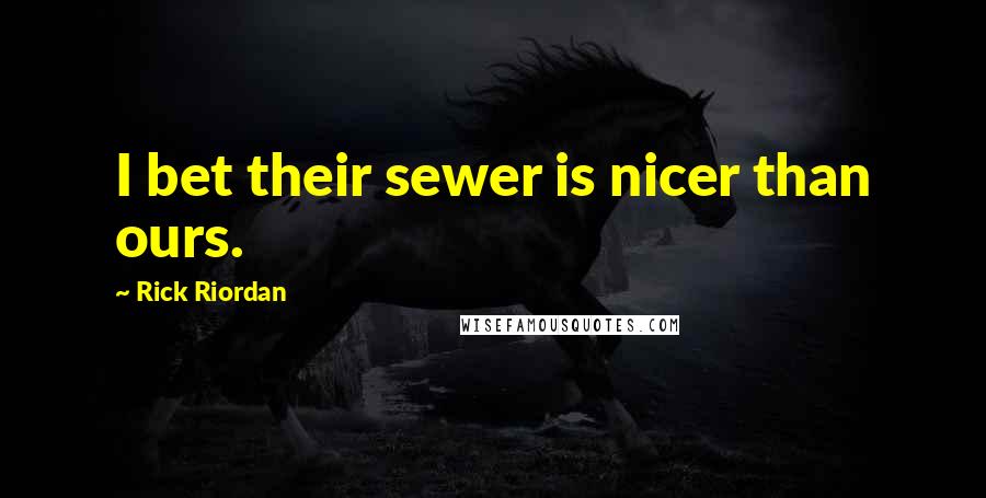 Rick Riordan Quotes: I bet their sewer is nicer than ours.