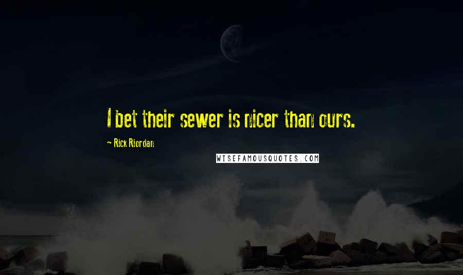 Rick Riordan Quotes: I bet their sewer is nicer than ours.