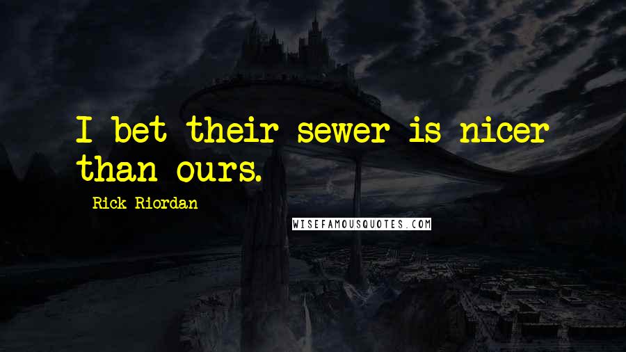 Rick Riordan Quotes: I bet their sewer is nicer than ours.