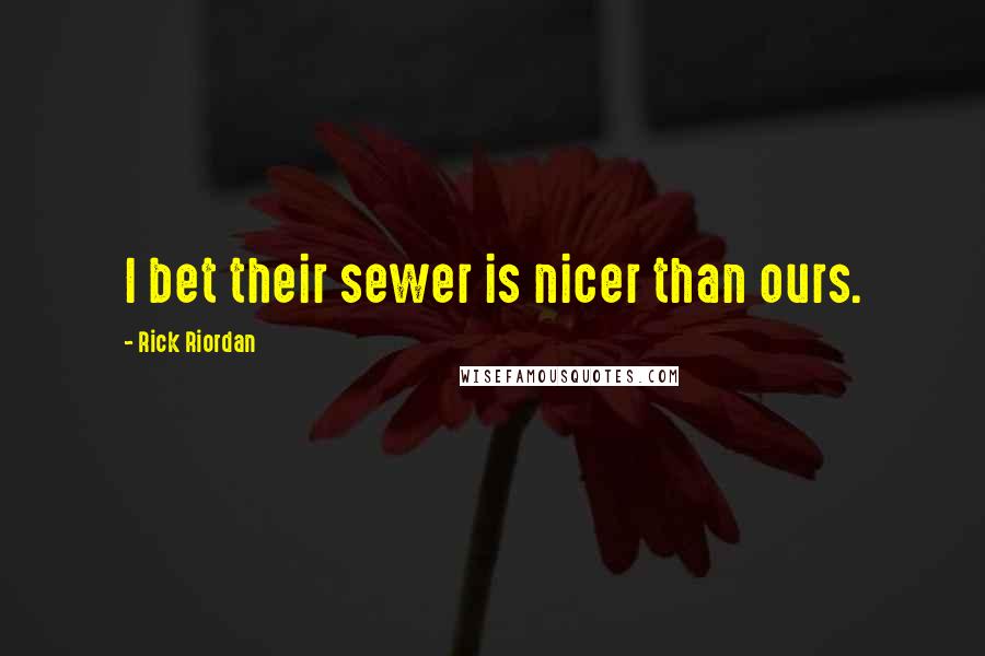 Rick Riordan Quotes: I bet their sewer is nicer than ours.
