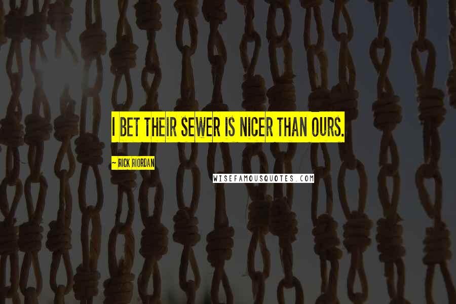 Rick Riordan Quotes: I bet their sewer is nicer than ours.
