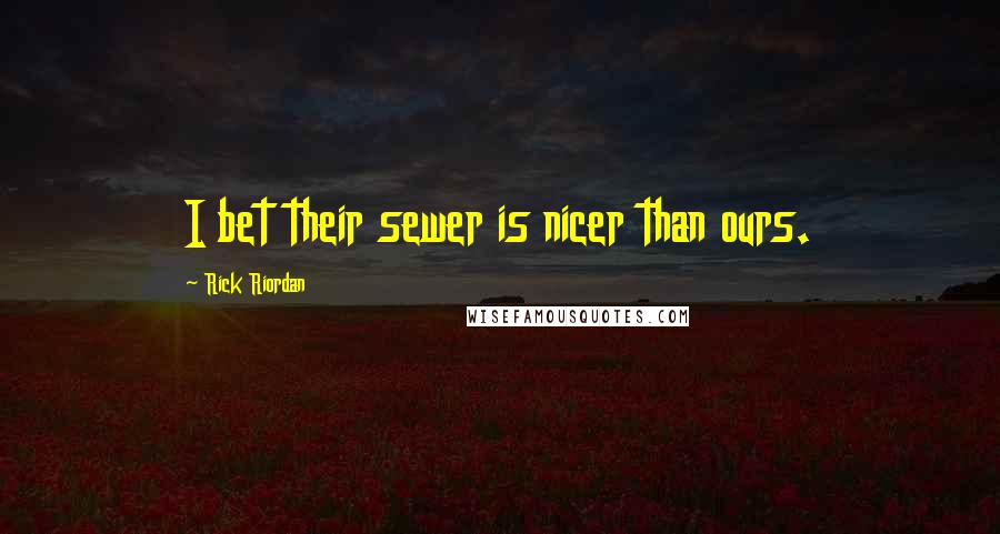 Rick Riordan Quotes: I bet their sewer is nicer than ours.