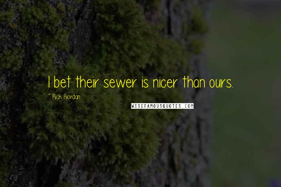 Rick Riordan Quotes: I bet their sewer is nicer than ours.