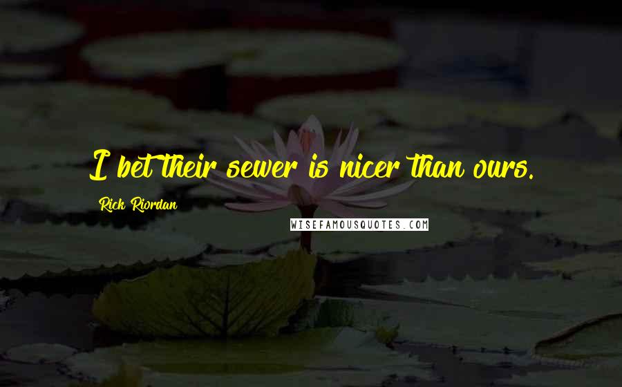 Rick Riordan Quotes: I bet their sewer is nicer than ours.