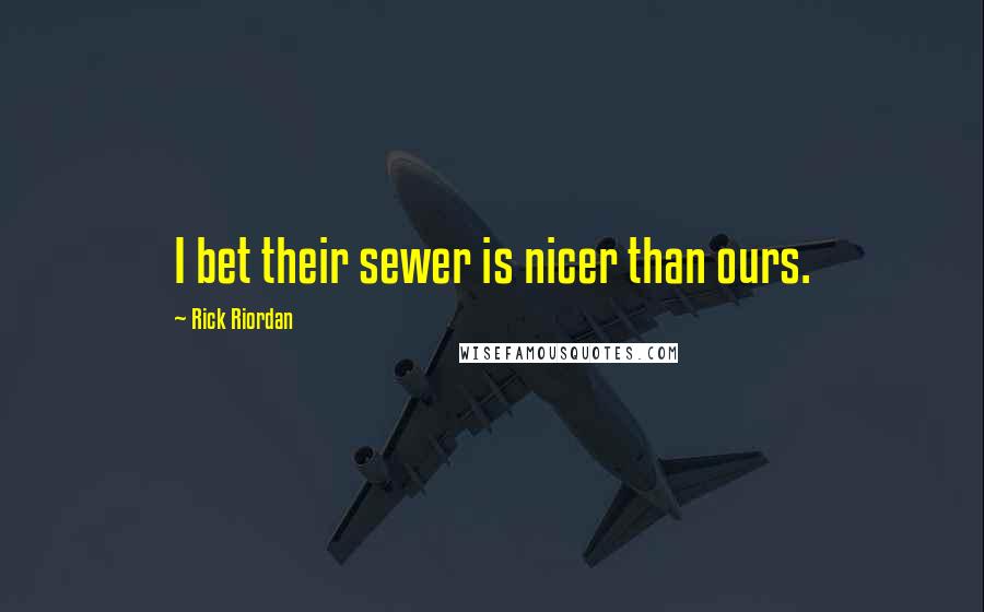 Rick Riordan Quotes: I bet their sewer is nicer than ours.