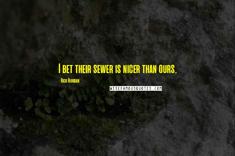 Rick Riordan Quotes: I bet their sewer is nicer than ours.