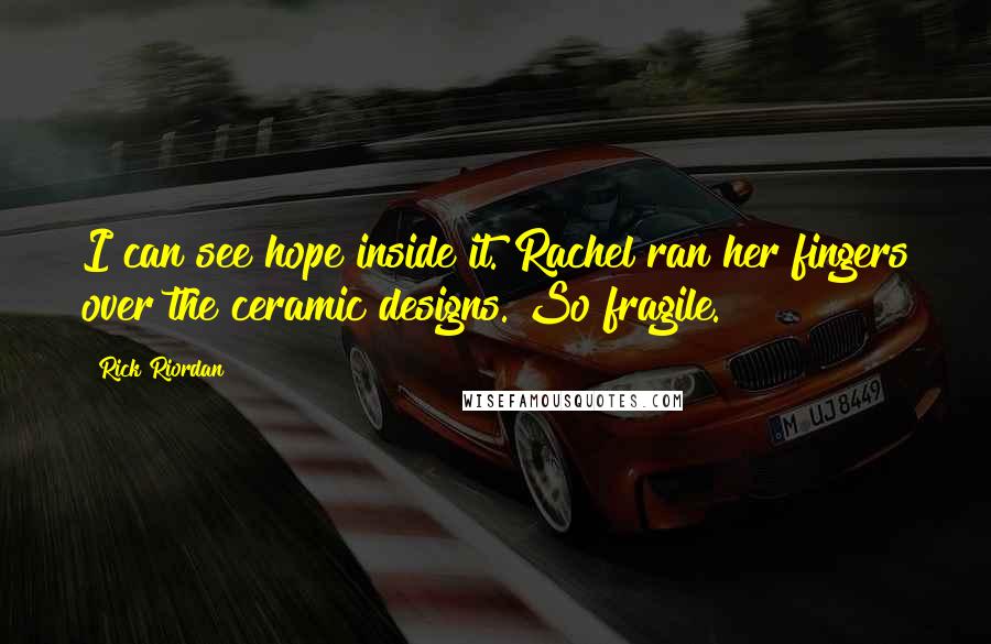 Rick Riordan Quotes: I can see hope inside it."Rachel ran her fingers over the ceramic designs."So fragile.