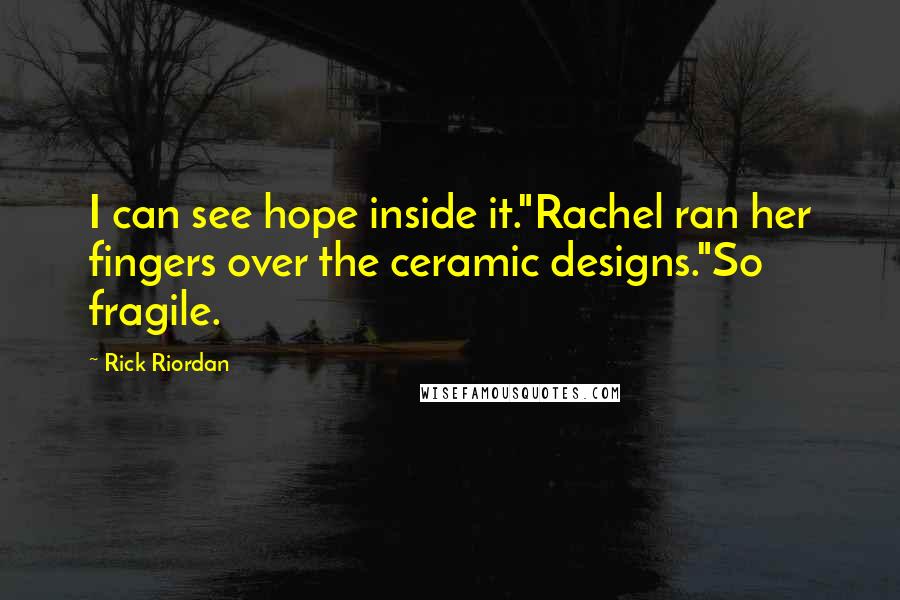 Rick Riordan Quotes: I can see hope inside it."Rachel ran her fingers over the ceramic designs."So fragile.