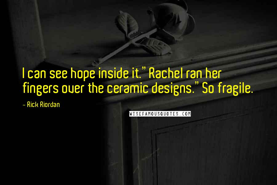 Rick Riordan Quotes: I can see hope inside it."Rachel ran her fingers over the ceramic designs."So fragile.