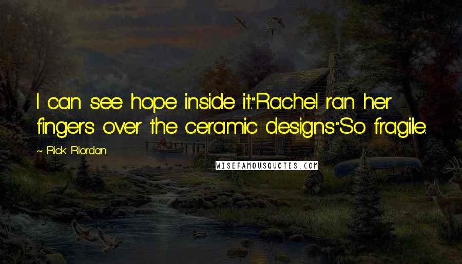 Rick Riordan Quotes: I can see hope inside it."Rachel ran her fingers over the ceramic designs."So fragile.