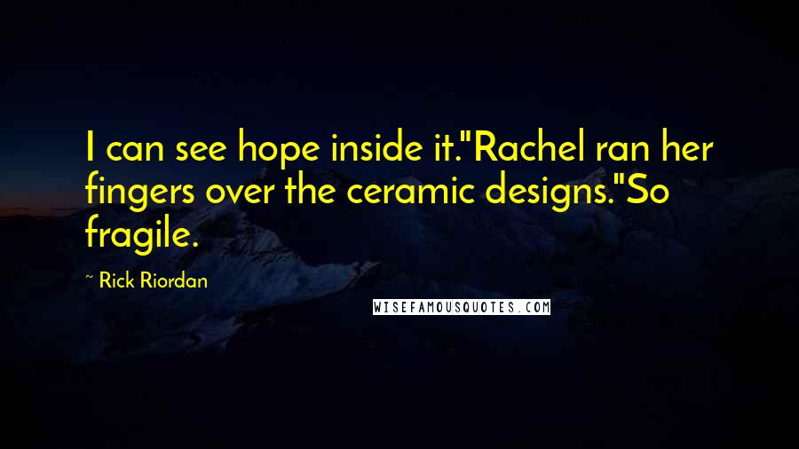 Rick Riordan Quotes: I can see hope inside it."Rachel ran her fingers over the ceramic designs."So fragile.