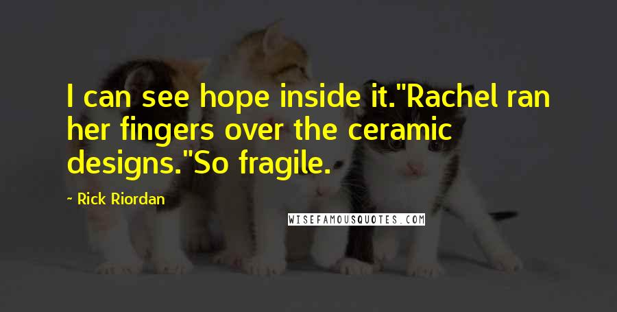 Rick Riordan Quotes: I can see hope inside it."Rachel ran her fingers over the ceramic designs."So fragile.