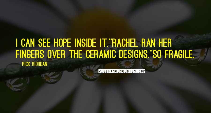 Rick Riordan Quotes: I can see hope inside it."Rachel ran her fingers over the ceramic designs."So fragile.