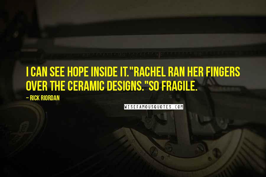 Rick Riordan Quotes: I can see hope inside it."Rachel ran her fingers over the ceramic designs."So fragile.