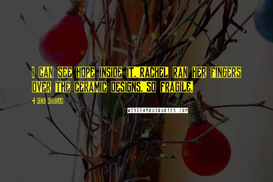 Rick Riordan Quotes: I can see hope inside it."Rachel ran her fingers over the ceramic designs."So fragile.