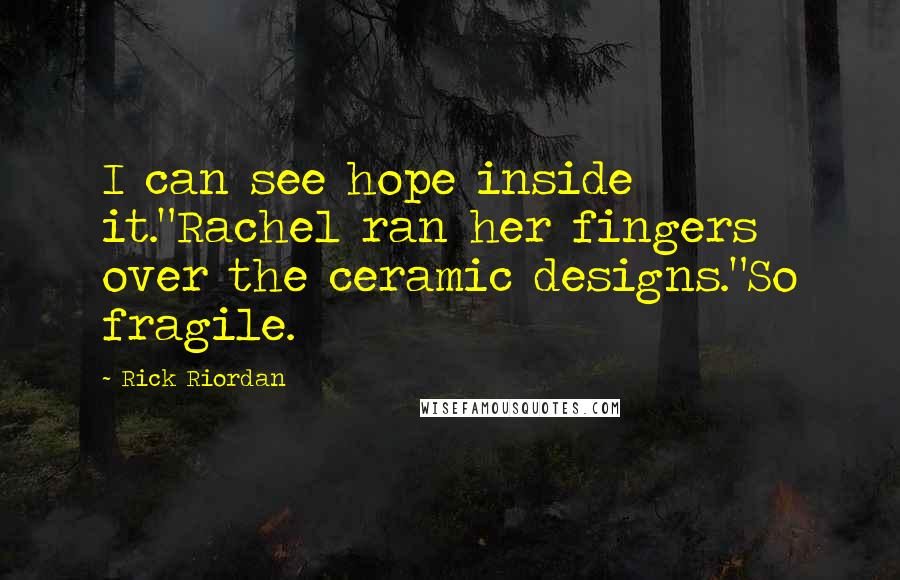 Rick Riordan Quotes: I can see hope inside it."Rachel ran her fingers over the ceramic designs."So fragile.