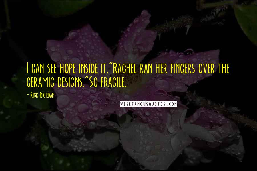 Rick Riordan Quotes: I can see hope inside it."Rachel ran her fingers over the ceramic designs."So fragile.