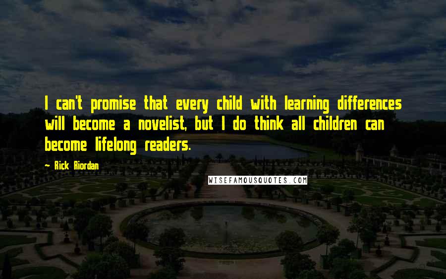 Rick Riordan Quotes: I can't promise that every child with learning differences will become a novelist, but I do think all children can become lifelong readers.