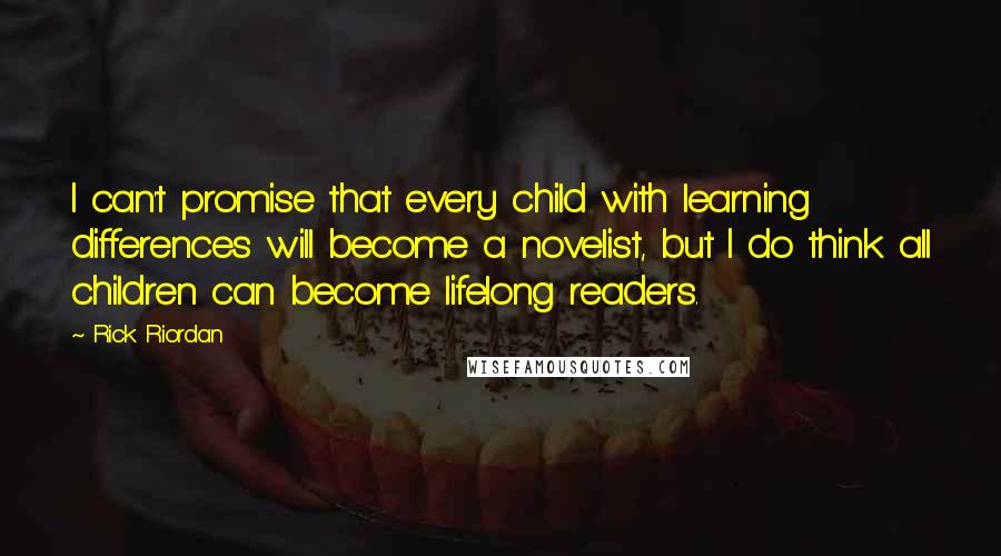 Rick Riordan Quotes: I can't promise that every child with learning differences will become a novelist, but I do think all children can become lifelong readers.