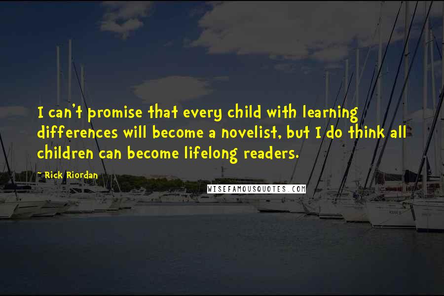 Rick Riordan Quotes: I can't promise that every child with learning differences will become a novelist, but I do think all children can become lifelong readers.