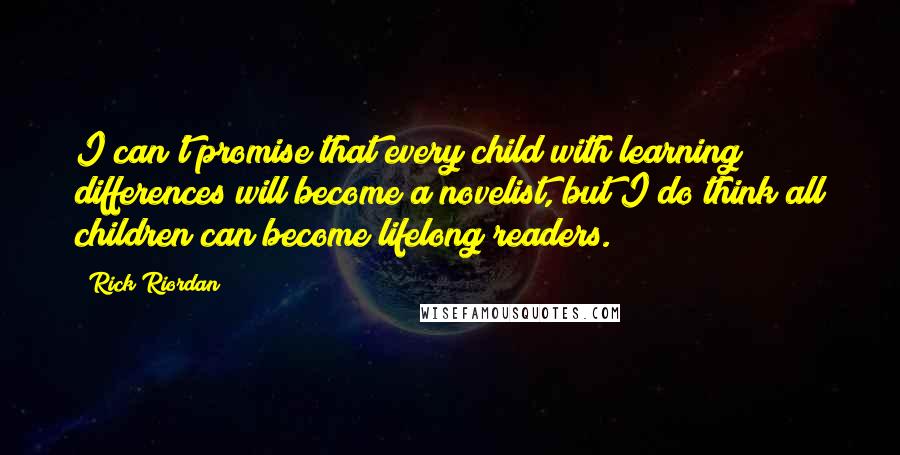 Rick Riordan Quotes: I can't promise that every child with learning differences will become a novelist, but I do think all children can become lifelong readers.