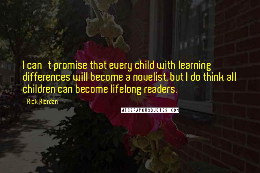 Rick Riordan Quotes: I can't promise that every child with learning differences will become a novelist, but I do think all children can become lifelong readers.