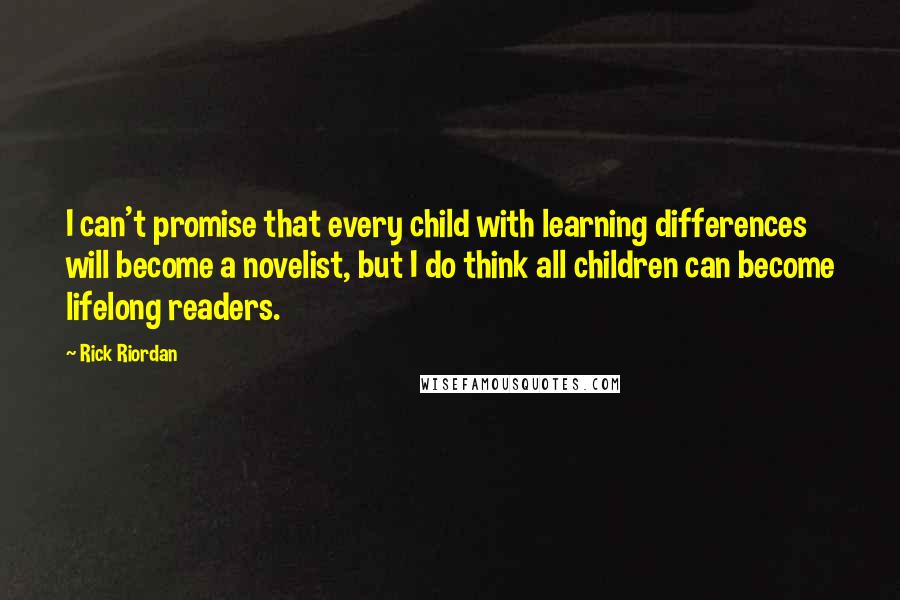 Rick Riordan Quotes: I can't promise that every child with learning differences will become a novelist, but I do think all children can become lifelong readers.