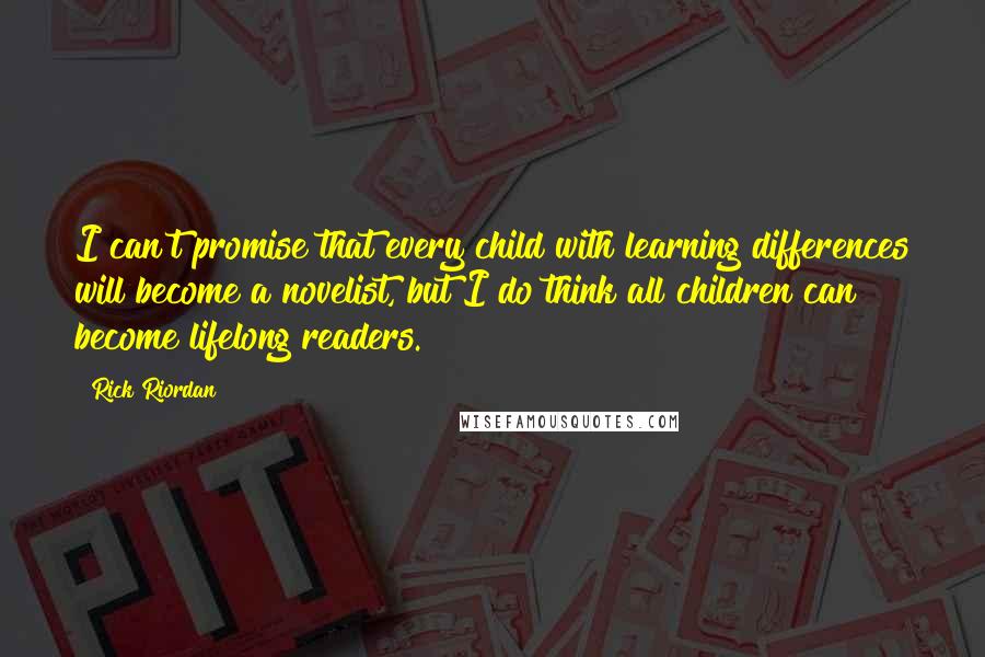 Rick Riordan Quotes: I can't promise that every child with learning differences will become a novelist, but I do think all children can become lifelong readers.