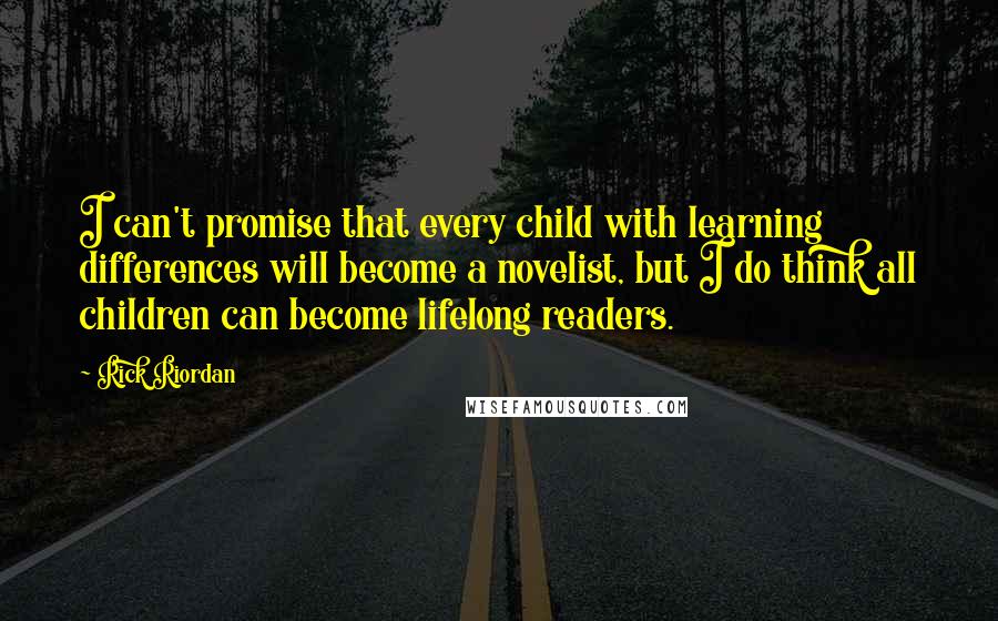 Rick Riordan Quotes: I can't promise that every child with learning differences will become a novelist, but I do think all children can become lifelong readers.