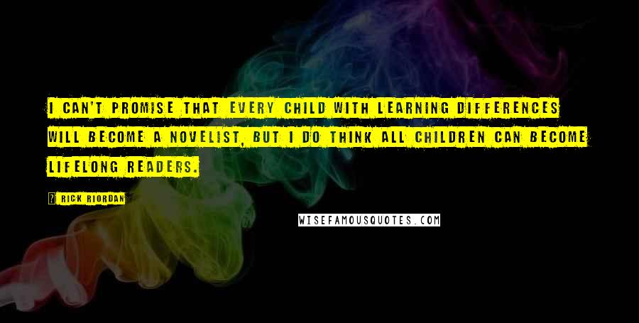 Rick Riordan Quotes: I can't promise that every child with learning differences will become a novelist, but I do think all children can become lifelong readers.