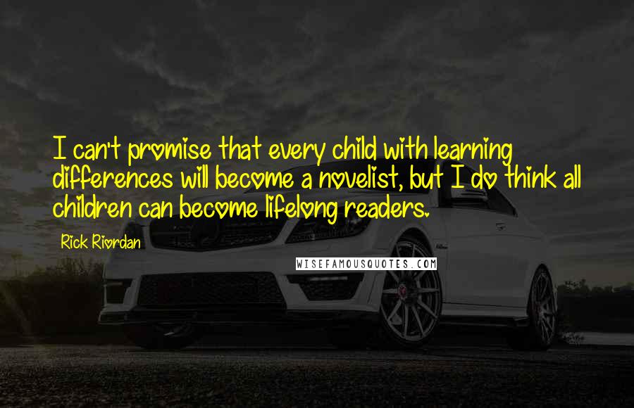 Rick Riordan Quotes: I can't promise that every child with learning differences will become a novelist, but I do think all children can become lifelong readers.