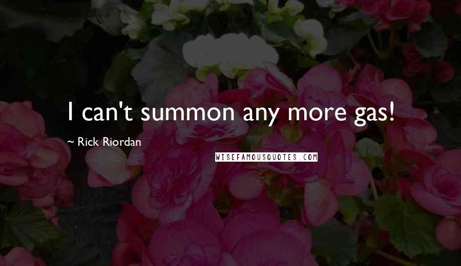 Rick Riordan Quotes: I can't summon any more gas!