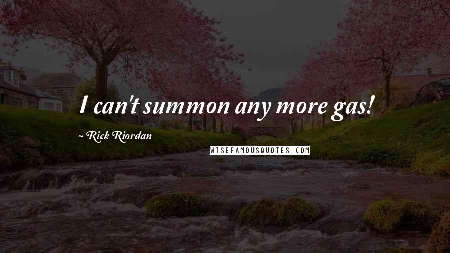 Rick Riordan Quotes: I can't summon any more gas!