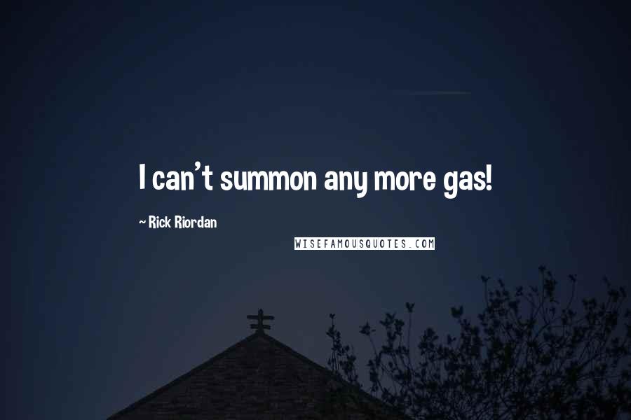 Rick Riordan Quotes: I can't summon any more gas!