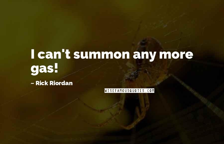 Rick Riordan Quotes: I can't summon any more gas!