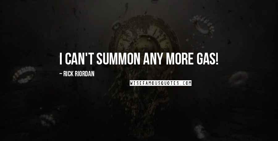 Rick Riordan Quotes: I can't summon any more gas!