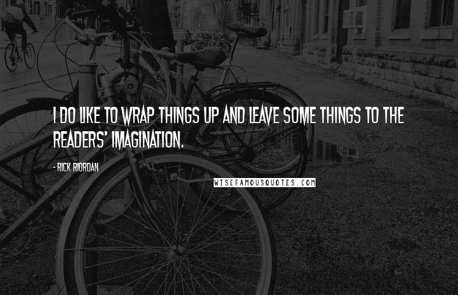 Rick Riordan Quotes: I do like to wrap things up and leave some things to the readers' imagination.